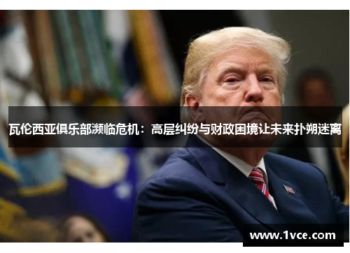 瓦伦西亚俱乐部濒临危机：高层纠纷与财政困境让未来扑朔迷离