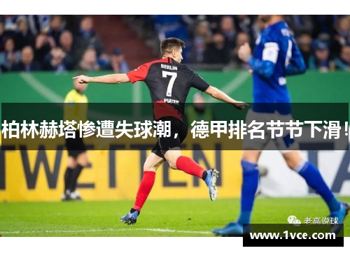 柏林赫塔惨遭失球潮，德甲排名节节下滑！
