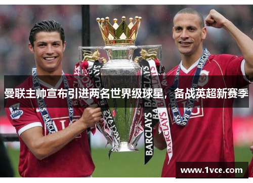 曼联主帅宣布引进两名世界级球星，备战英超新赛季