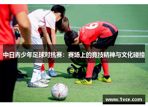 中日青少年足球对抗赛：赛场上的竞技精神与文化碰撞