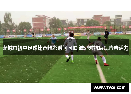 蒲城县初中足球比赛精彩瞬间回顾 激烈对抗展现青春活力