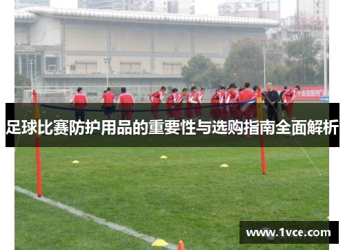 足球比赛防护用品的重要性与选购指南全面解析