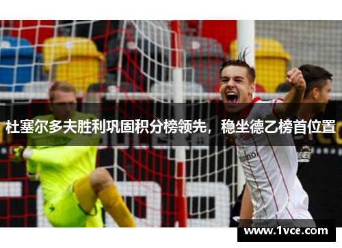 杜塞尔多夫胜利巩固积分榜领先，稳坐德乙榜首位置
