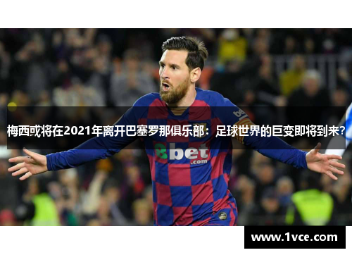 梅西或将在2021年离开巴塞罗那俱乐部：足球世界的巨变即将到来？