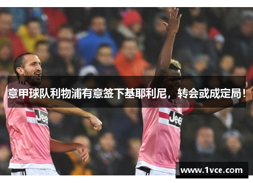 意甲球队利物浦有意签下基耶利尼，转会或成定局！
