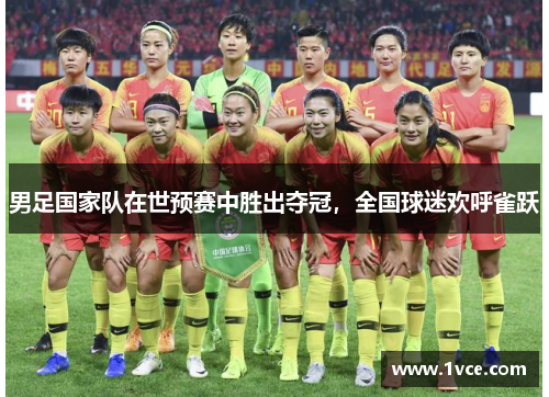 男足国家队在世预赛中胜出夺冠，全国球迷欢呼雀跃