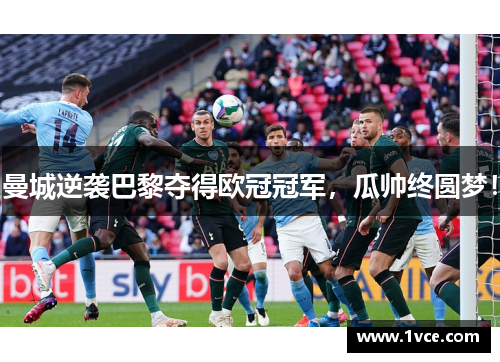 曼城逆袭巴黎夺得欧冠冠军，瓜帅终圆梦！