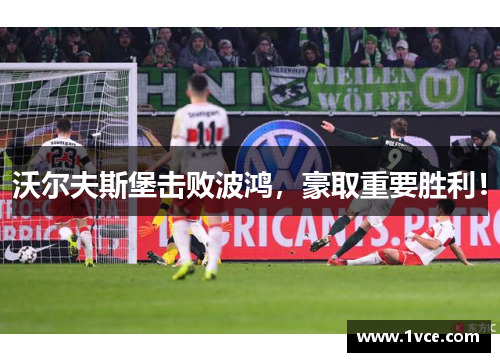 沃尔夫斯堡击败波鸿，豪取重要胜利！
