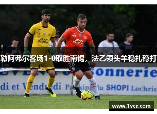 勒阿弗尔客场1-0取胜南锡，法乙领头羊稳扎稳打