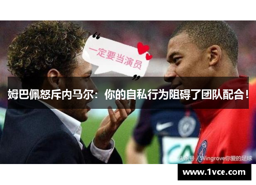 姆巴佩怒斥内马尔：你的自私行为阻碍了团队配合！