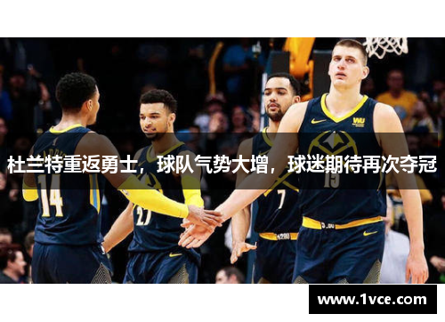 杜兰特重返勇士，球队气势大增，球迷期待再次夺冠