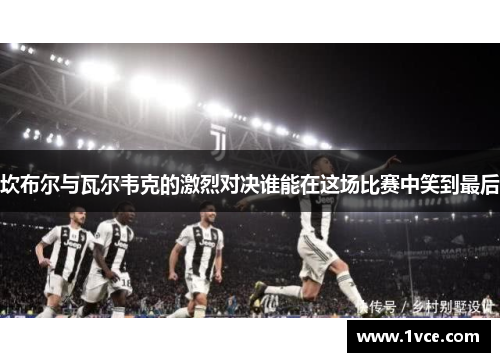 坎布尔与瓦尔韦克的激烈对决谁能在这场比赛中笑到最后
