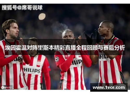 埃因霍温对阵里斯本精彩直播全程回顾与赛后分析