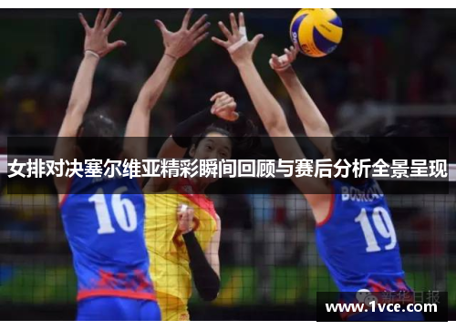 女排对决塞尔维亚精彩瞬间回顾与赛后分析全景呈现