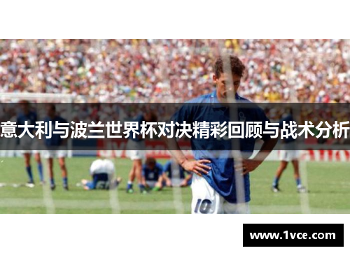 意大利与波兰世界杯对决精彩回顾与战术分析