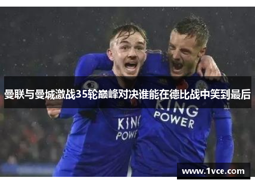 曼联与曼城激战35轮巅峰对决谁能在德比战中笑到最后