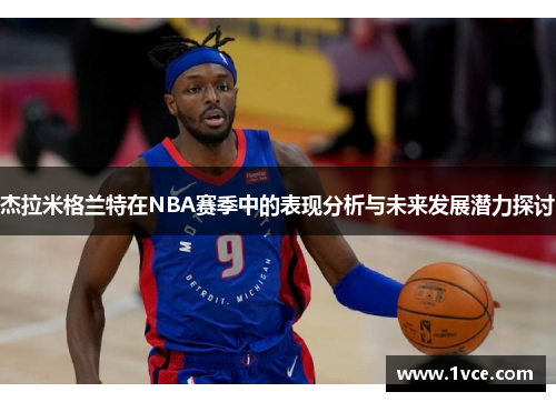 杰拉米格兰特在NBA赛季中的表现分析与未来发展潜力探讨