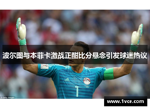 波尔图与本菲卡激战正酣比分悬念引发球迷热议