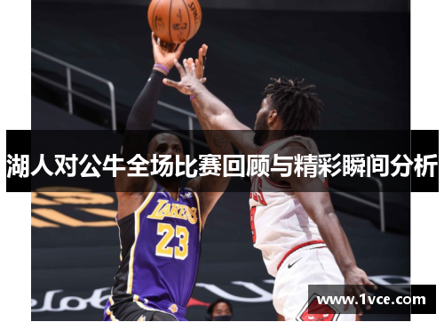 湖人对公牛全场比赛回顾与精彩瞬间分析