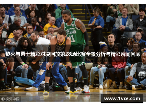 热火与勇士精彩对决回放第28场比赛全景分析与精彩瞬间回顾
