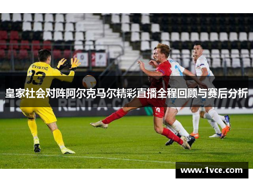 皇家社会对阵阿尔克马尔精彩直播全程回顾与赛后分析