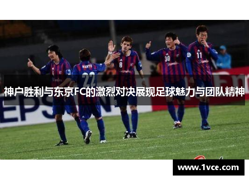 神户胜利与东京FC的激烈对决展现足球魅力与团队精神