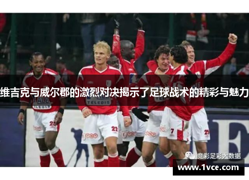 维吉克与威尔郡的激烈对决揭示了足球战术的精彩与魅力