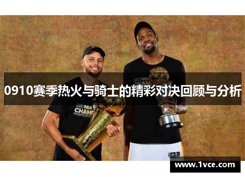 0910赛季热火与骑士的精彩对决回顾与分析