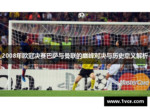2008年欧冠决赛巴萨与曼联的巅峰对决与历史意义解析
