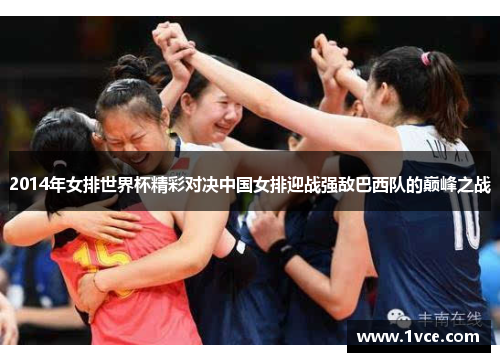 2014年女排世界杯精彩对决中国女排迎战强敌巴西队的巅峰之战
