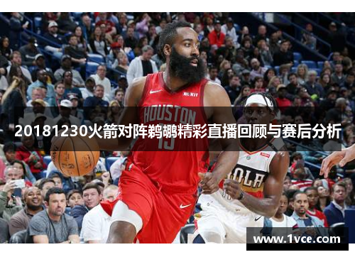 20181230火箭对阵鹈鹕精彩直播回顾与赛后分析