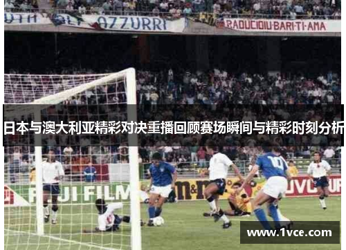 日本与澳大利亚精彩对决重播回顾赛场瞬间与精彩时刻分析