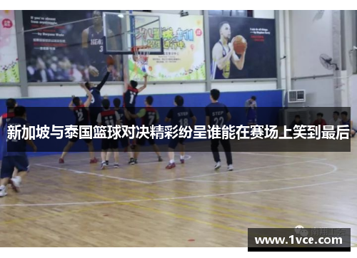 新加坡与泰国篮球对决精彩纷呈谁能在赛场上笑到最后