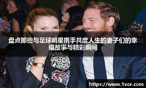 盘点那些与足球明星携手共度人生的妻子们的幸福故事与精彩瞬间