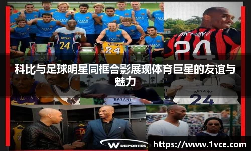 科比与足球明星同框合影展现体育巨星的友谊与魅力