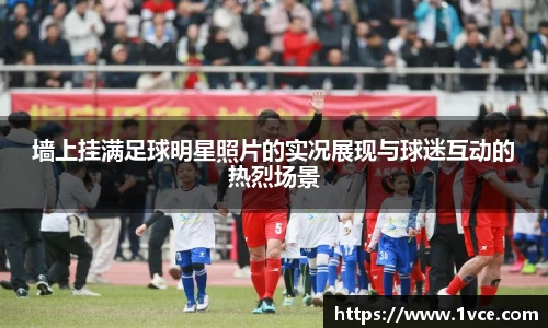 墙上挂满足球明星照片的实况展现与球迷互动的热烈场景